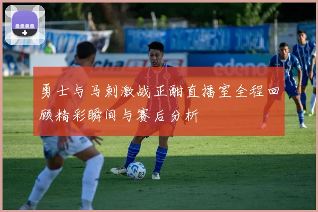 勇士与马刺激战正酣直播室全程回顾精彩瞬间与赛后分析