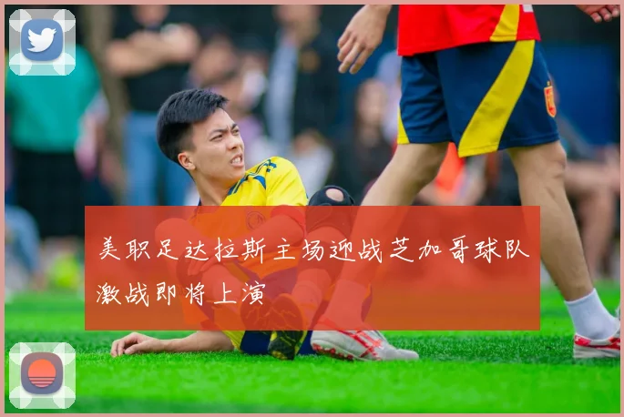 美职足达拉斯主场迎战芝加哥球队激战即将上演