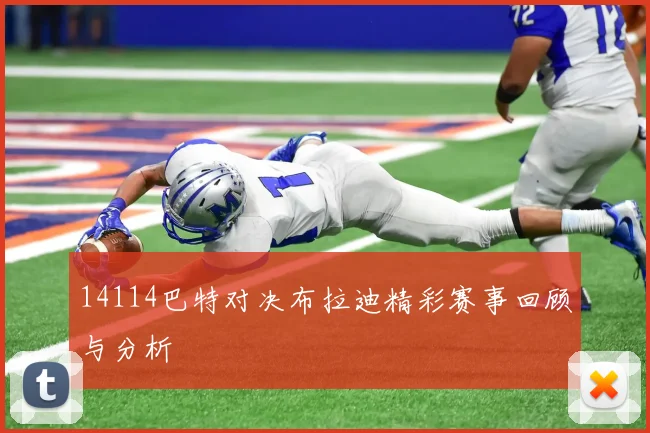 14114巴特对决布拉迪精彩赛事回顾与分析
