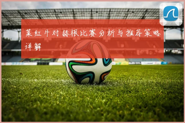 莱红牛对赫根比赛分析与推荐策略详解