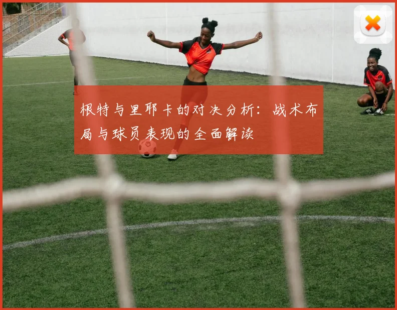 根特与里耶卡的对决分析：战术布局与球员表现的全面解读