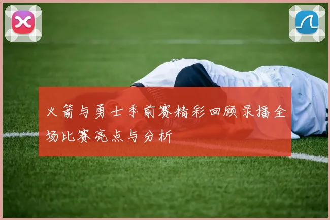 火箭与勇士季前赛精彩回顾录播全场比赛亮点与分析