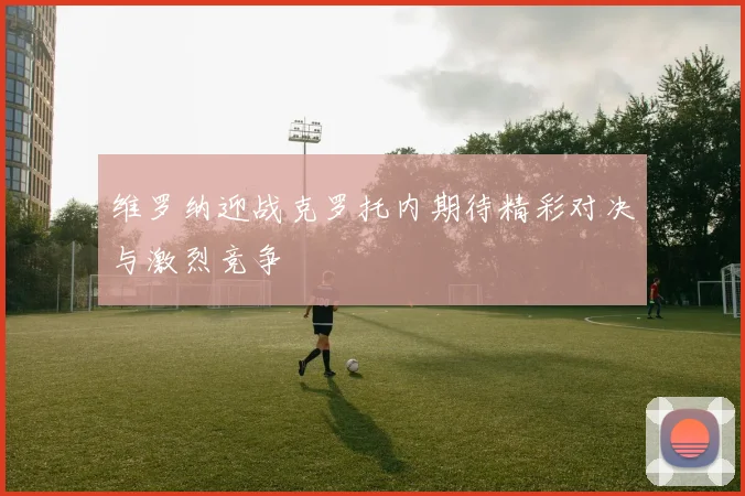 维罗纳迎战克罗托内期待精彩对决与激烈竞争