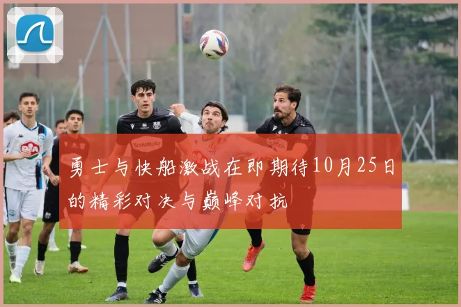 勇士与快船激战在即期待10月25日的精彩对决与巅峰对抗