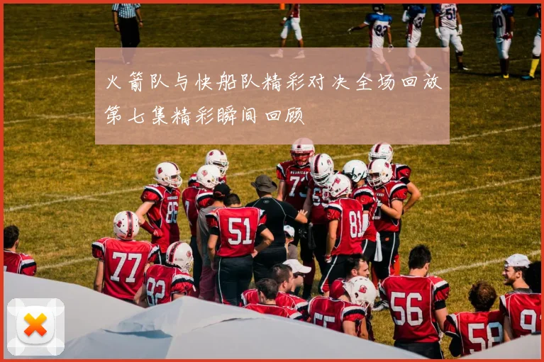 火箭队与快船队精彩对决全场回放第七集精彩瞬间回顾