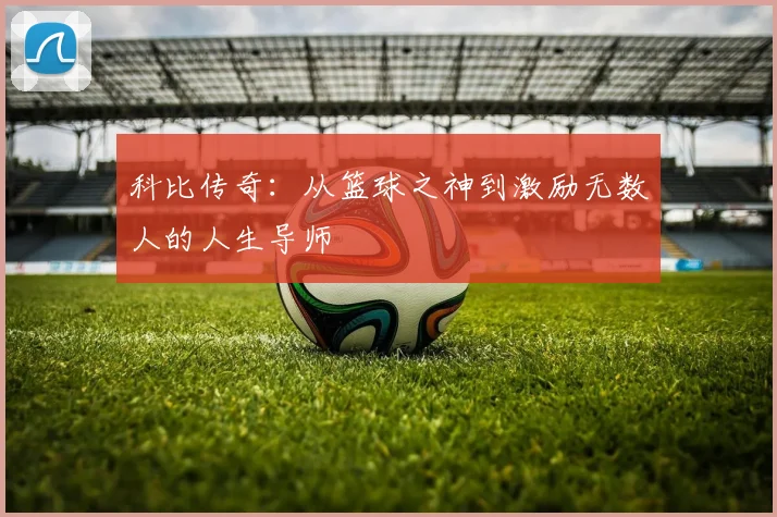科比传奇：从篮球之神到激励无数人的人生导师