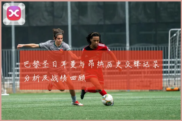 巴黎圣日耳曼与昂热历史交锋记录分析及战绩回顾