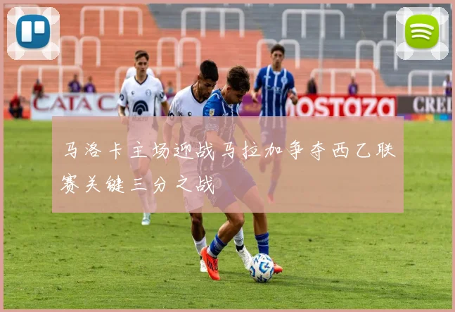马洛卡主场迎战马拉加争夺西乙联赛关键三分之战
