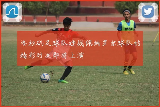 洛杉矶足球队迎战佩纳罗尔球队的精彩对决即将上演