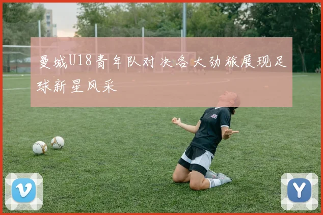 曼城U18青年队对决各大劲旅展现足球新星风采