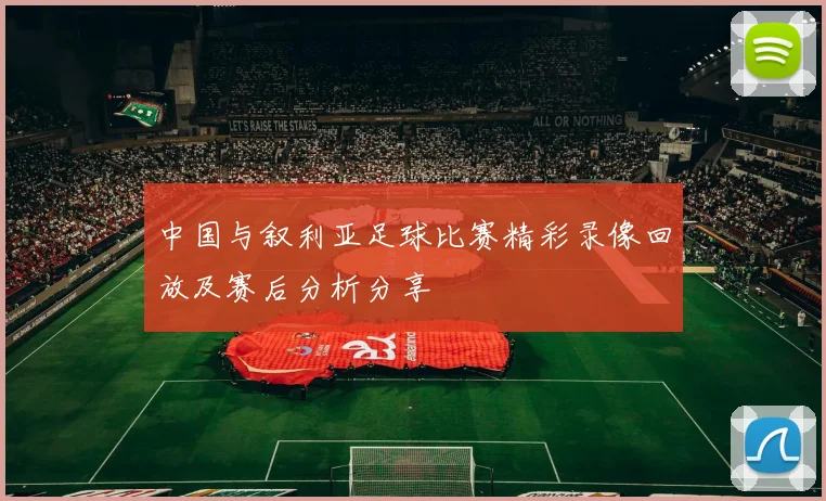 中国与叙利亚足球比赛精彩录像回放及赛后分析分享
