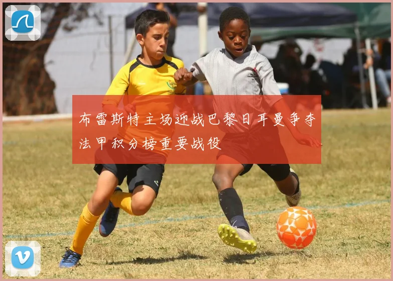 布雷斯特主场迎战巴黎日耳曼争夺法甲积分榜重要战役