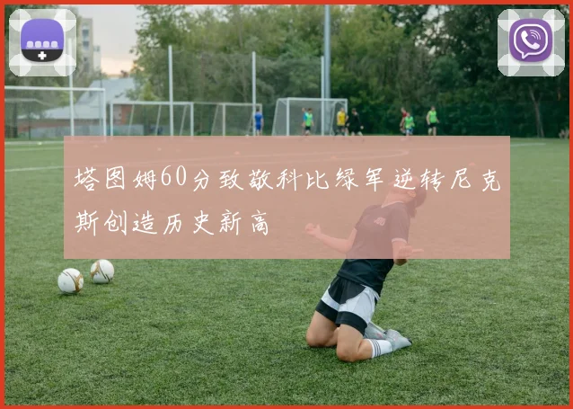塔图姆60分致敬科比绿军逆转尼克斯创造历史新高