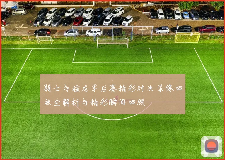 骑士与猛龙季后赛精彩对决录像回放全解析与精彩瞬间回顾