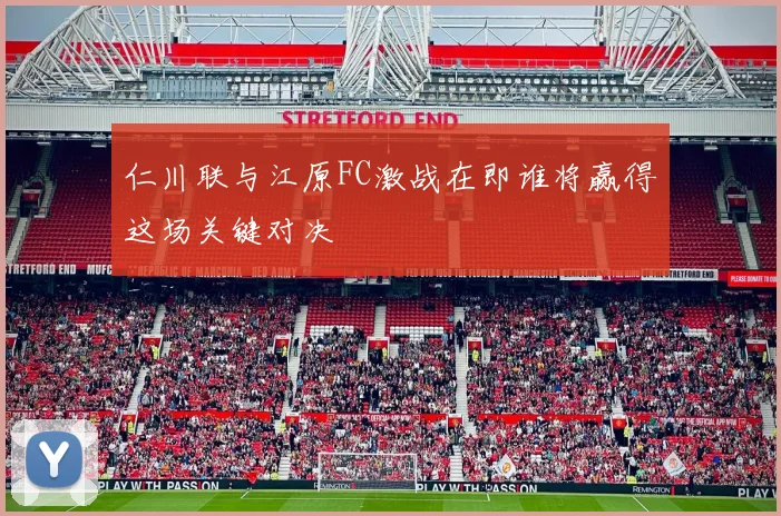 仁川联与江原FC激战在即谁将赢得这场关键对决