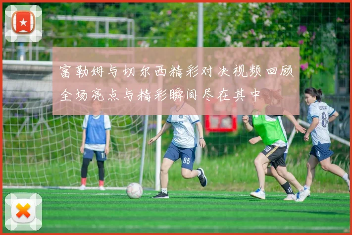 富勒姆与切尔西精彩对决视频回顾全场亮点与精彩瞬间尽在其中