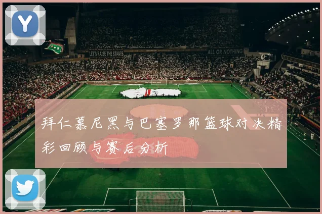 拜仁慕尼黑与巴塞罗那篮球对决精彩回顾与赛后分析