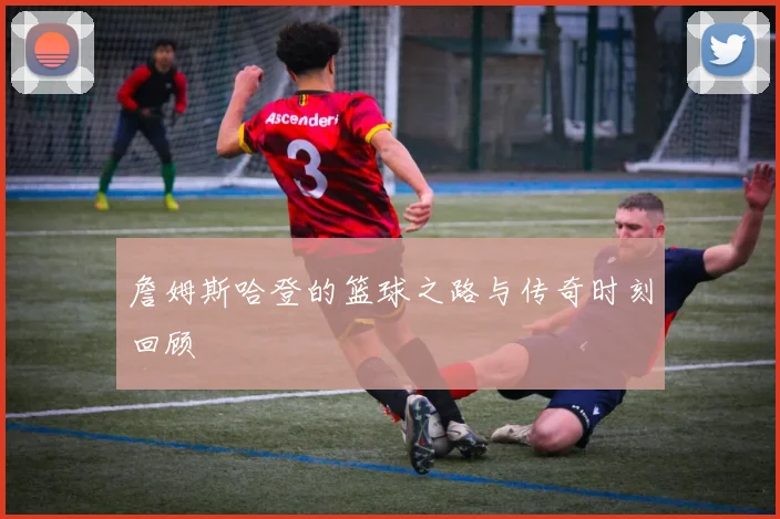 詹姆斯哈登的篮球之路与传奇时刻回顾