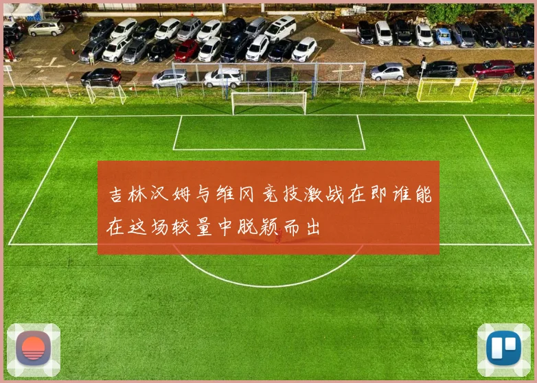 吉林汉姆与维冈竞技激战在即谁能在这场较量中脱颖而出