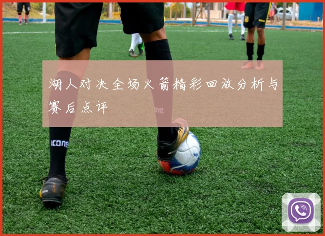 湖人对决全场火箭精彩回放分析与赛后点评