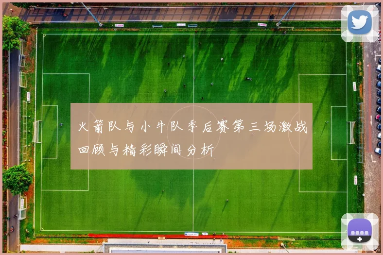 火箭队与小牛队季后赛第三场激战回顾与精彩瞬间分析