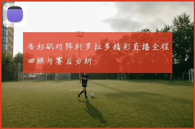 洛杉矶对阵科罗拉多精彩直播全程回顾与赛后分析