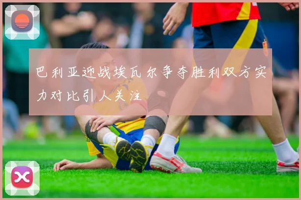 巴利亚迎战埃瓦尔争夺胜利双方实力对比引人关注